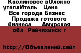 Каолиновое вОлокно утеплИтель › Цена ­ 100 - Все города Бизнес » Продажа готового бизнеса   . Амурская обл.,Райчихинск г.